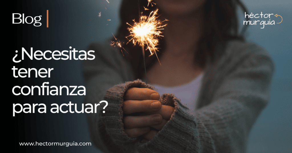 Héctor Murguía | ¿Necesitas tener confianza para actuar?