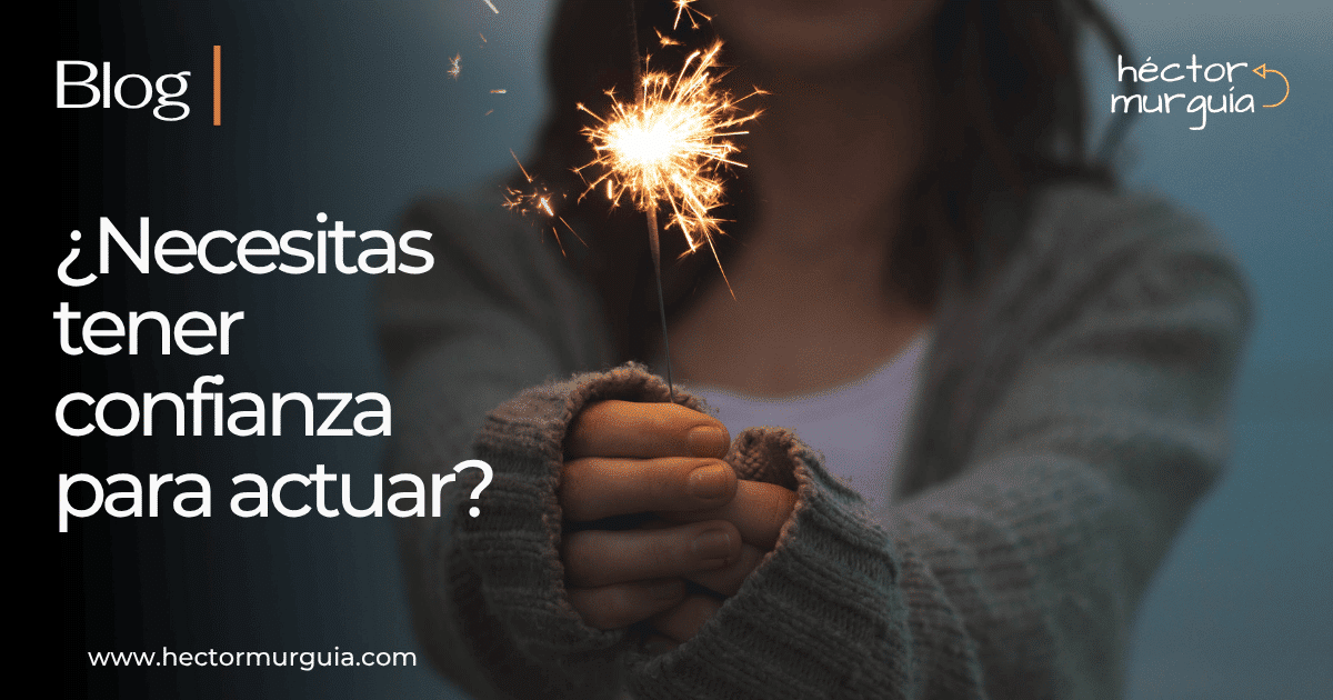 Héctor Murguía | ¿Necesitas tener confianza para actuar?